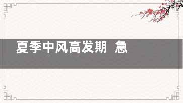 夏季中风高发期  急救措施该学会(夏天中风前兆)